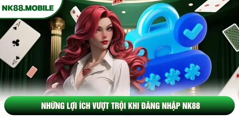 Những lợi ích vượt trội khi đăng nhập NK88
