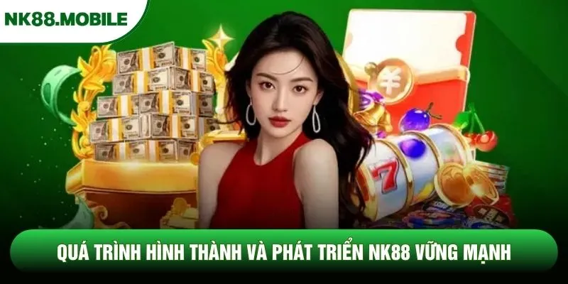 Quá trình hình thành và phát triển NK88 vững mạnh Quá trình hình thành và phát triển NK88 vững mạnh